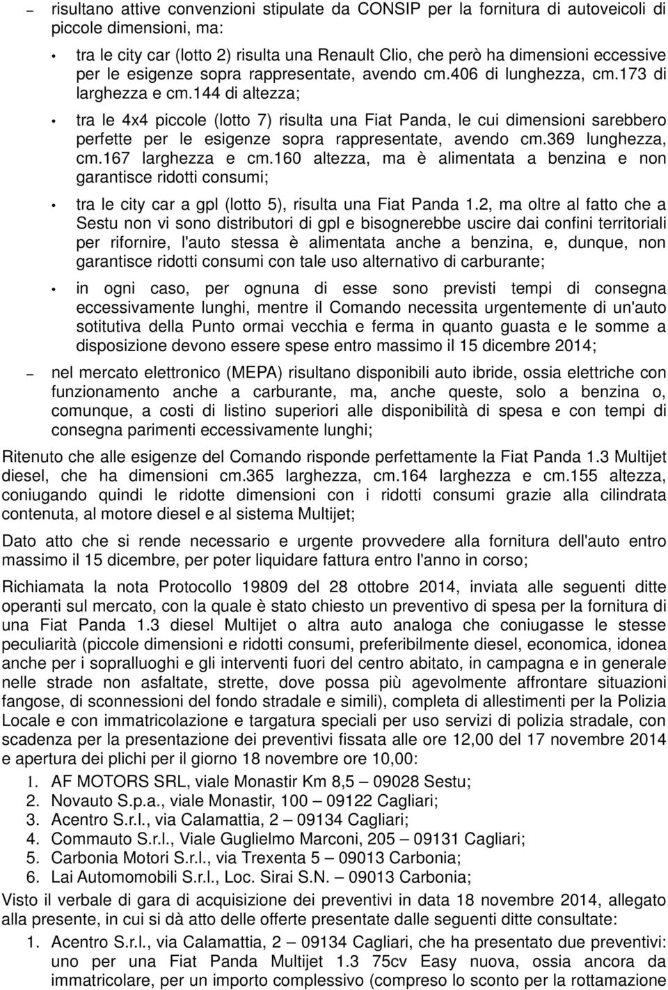 144 di altezza; tra le 4x4 piccole (lotto 7) risulta una Fiat Panda, le cui dimensioni sarebbero perfette per le esigenze sopra rappresentate, avendo cm.369 lunghezza, cm.167 larghezza e cm.