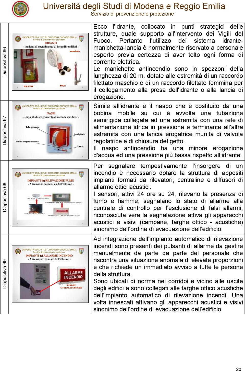 OTTICO ACUSTICHE Ecco l idrante, collocato in punti strategici delle strutture, quale supporto all intervento dei Vigili del Fuoco.