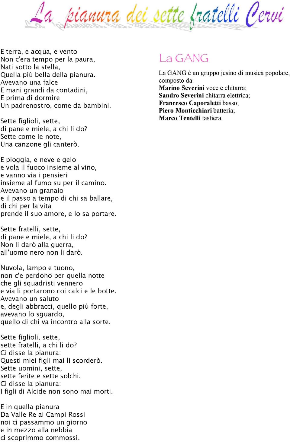 La GANG La GANG è un gruppo jesino di musica popolare, composto da: Marino Severini voce e chitarra; Sandro Severini chitarra elettrica; Francesco Caporaletti basso; Piero Monticchiari batteria;