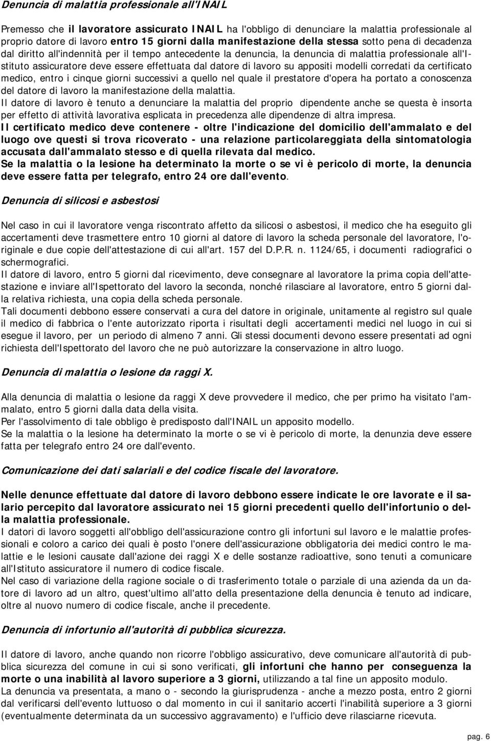 effettuata dal datore di lavoro su appositi modelli corredati da certificato medico, entro i cinque giorni successivi a quello nel quale il prestatore d'opera ha portato a conoscenza del datore di