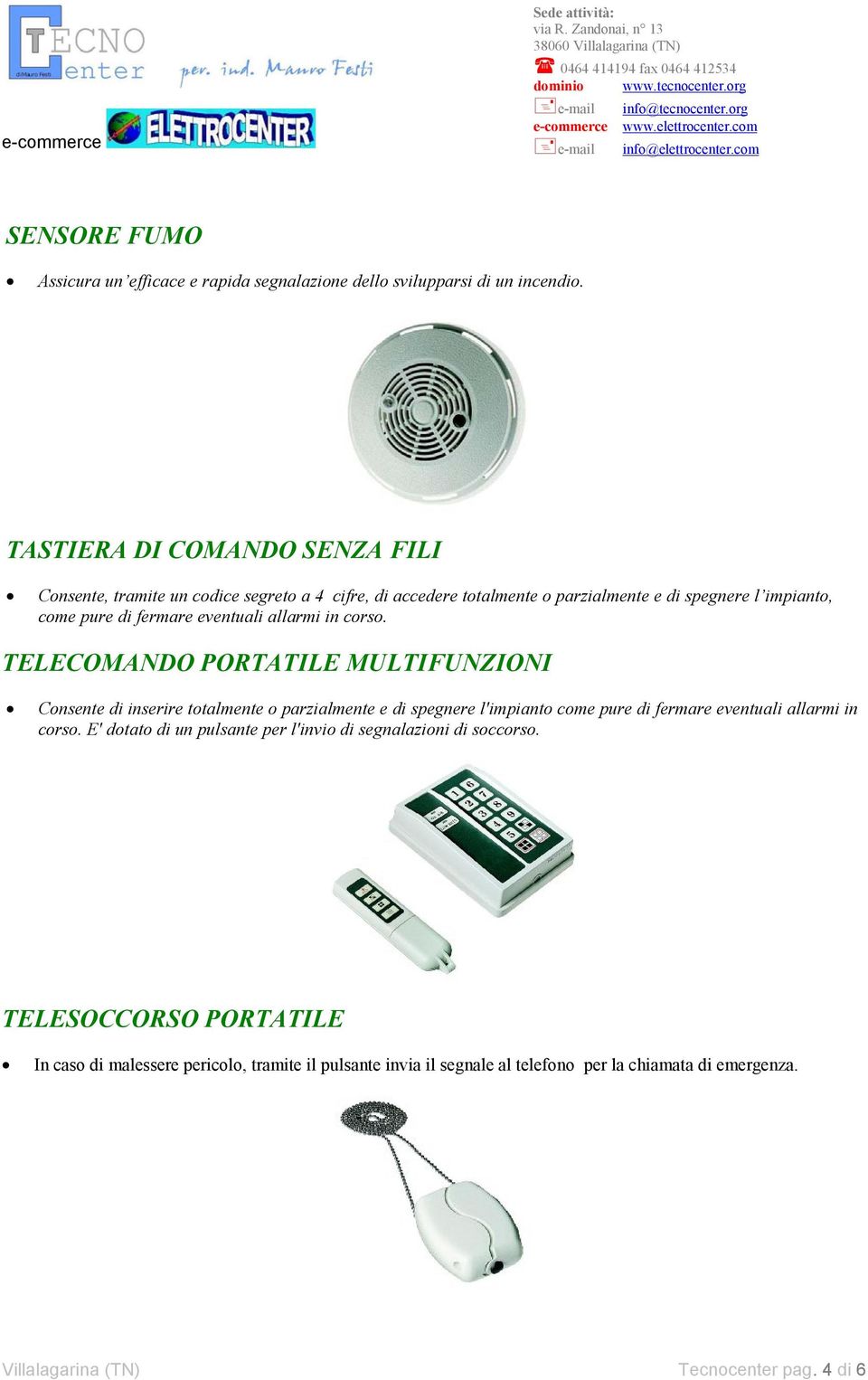 in corso. TELECOMANDO PORTATILE MULTIFUNZIONI Consente di inserire totalmente o parzialmente e di spegnere l'impianto come pure di fermare eventuali allarmi in corso.