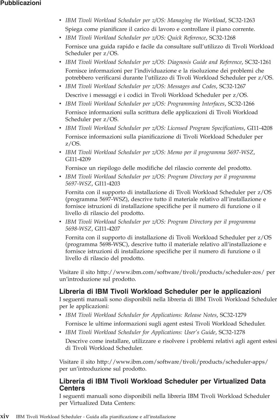 v IBM Tivoli Workload Scheduler per z/os: Diagnosis Guide and Reference, SC32-1261 Fornisce informazioni per l individuazione e la risoluzione dei problemi che potrebbero verificarsi durante l
