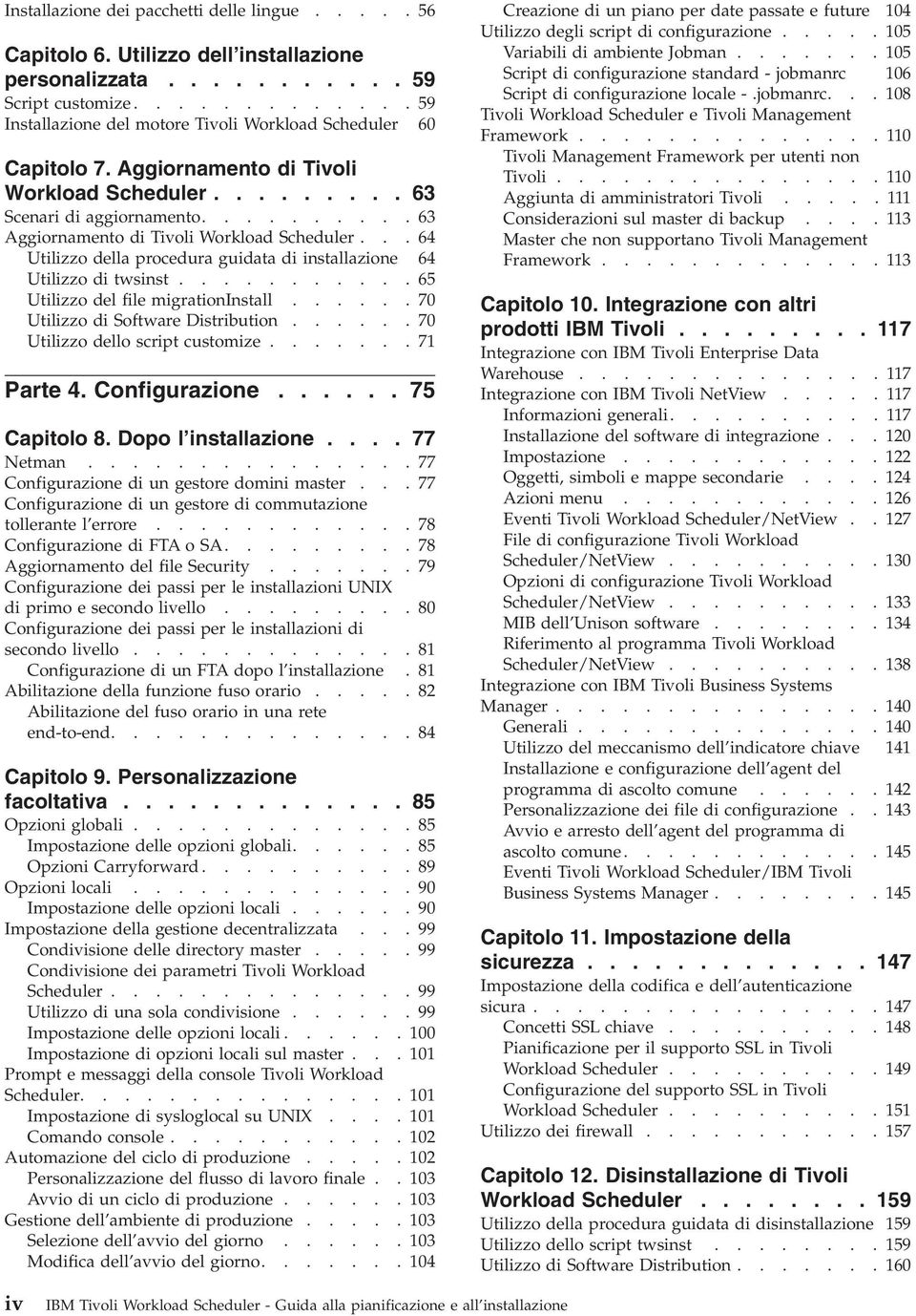 .........63 Aggiornamento di Tivoli Workload Scheduler...64 Utilizzo della procedura guidata di installazione 64 Utilizzo di twsinst...........65 Utilizzo del file migrationinstall.