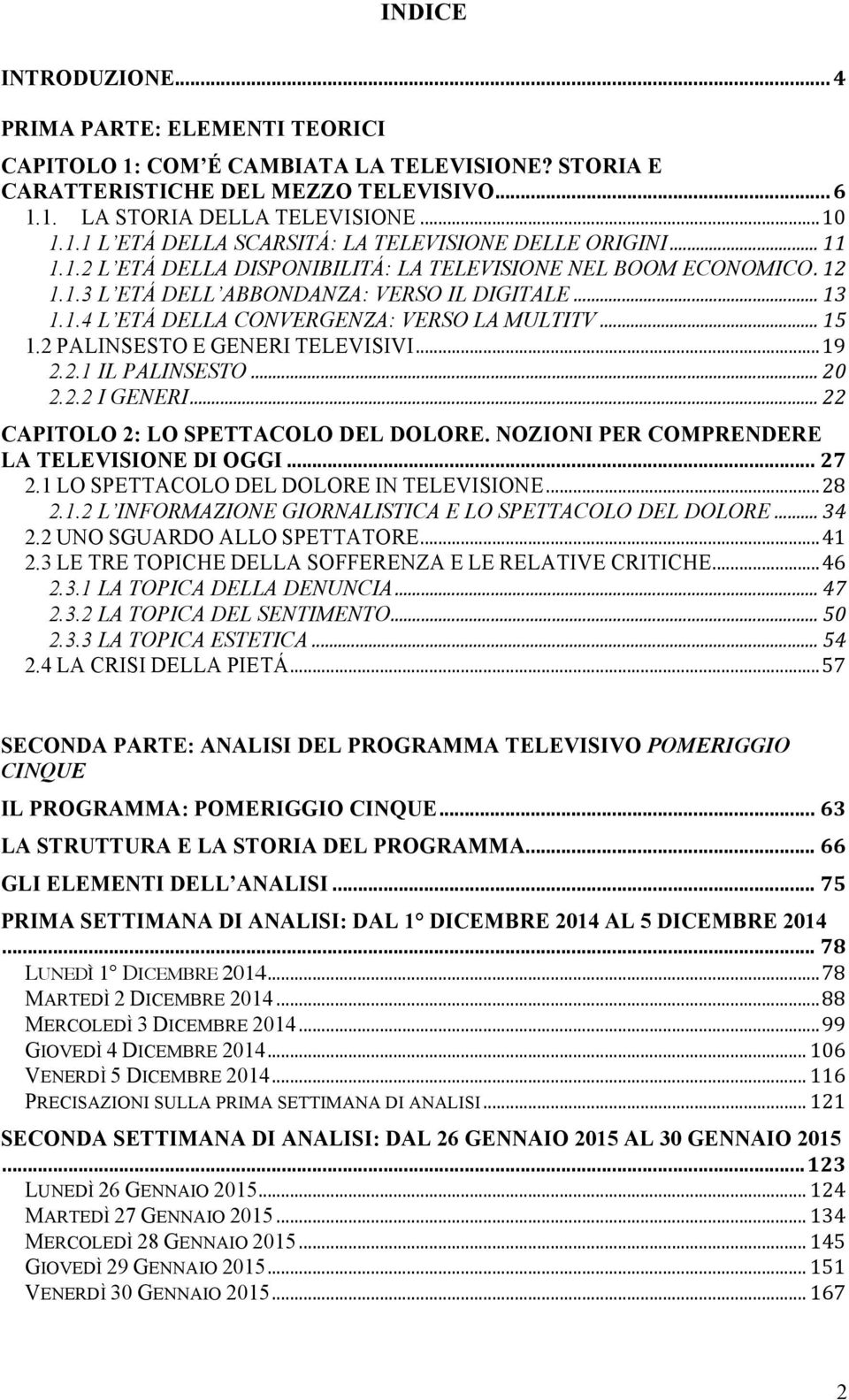 2 PALINSESTO E GENERI TELEVISIVI... 19 2.2.1 IL PALINSESTO... 20 2.2.2 I GENERI... 22 CAPITOLO 2: LO SPETTACOLO DEL DOLORE. NOZIONI PER COMPRENDERE LA TELEVISIONE DI OGGI... 27 2.