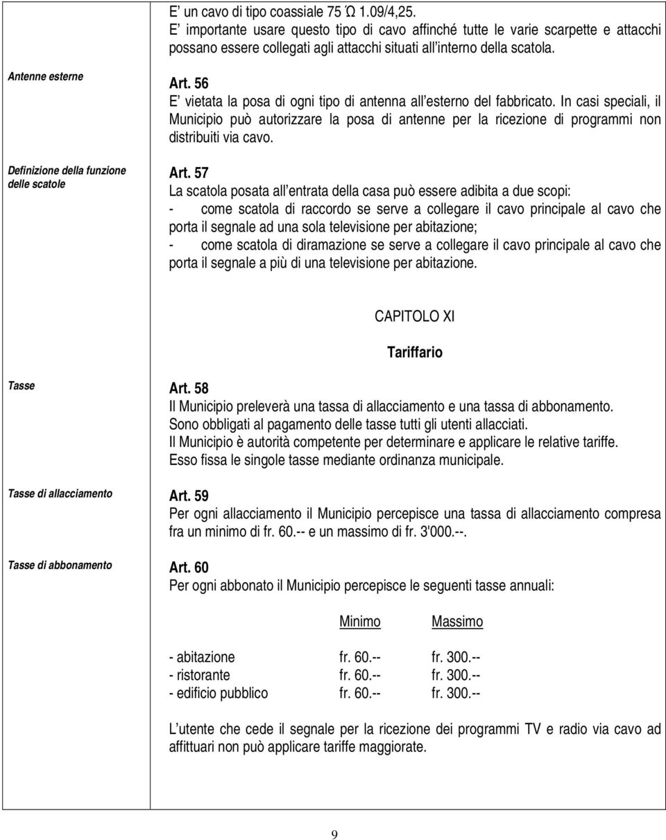 Antenne esterne Definizione della funzione delle scatole Art. 56 E vietata la posa di ogni tipo di antenna all esterno del fabbricato.