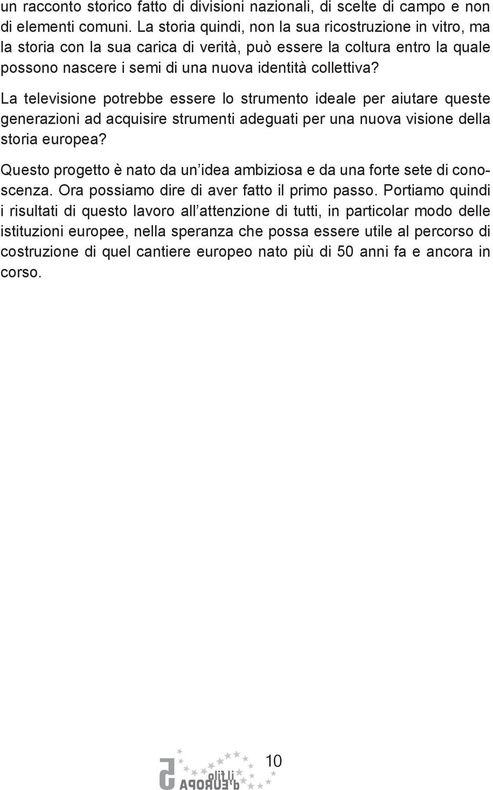 La televisione potrebbe essere lo strumento ideale per aiutare queste generazioni ad acquisire strumenti adeguati per una nuova visione della storia europea?