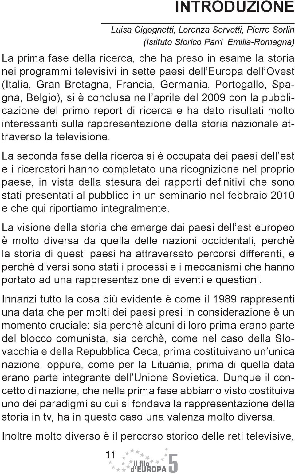 La seconda fase della ricerca si è occupata dei paesi dell est e i ricercatori hanno completato una ricognizione nel proprio paese, in vista della stesura dei rapporti definitivi che sono stati