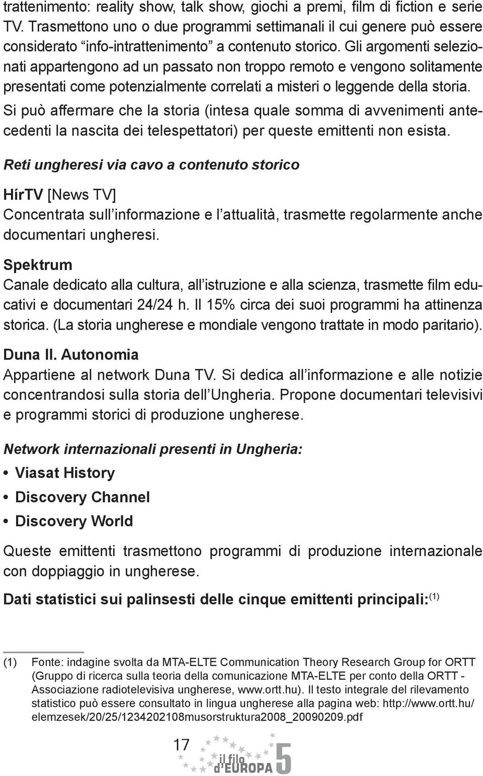 Gli argomenti selezionati appartengono ad un passato non troppo remoto e vengono solitamente presentati come potenzialmente correlati a misteri o leggende della storia.