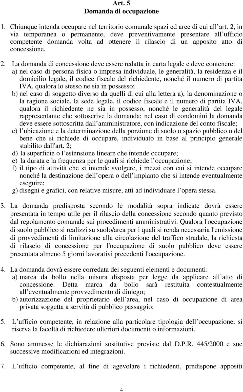 La domanda di concessione deve essere redatta in carta legale e deve contenere: a) nel caso di persona fisica o impresa individuale, le generalità, la residenza e il domicilio legale, il codice