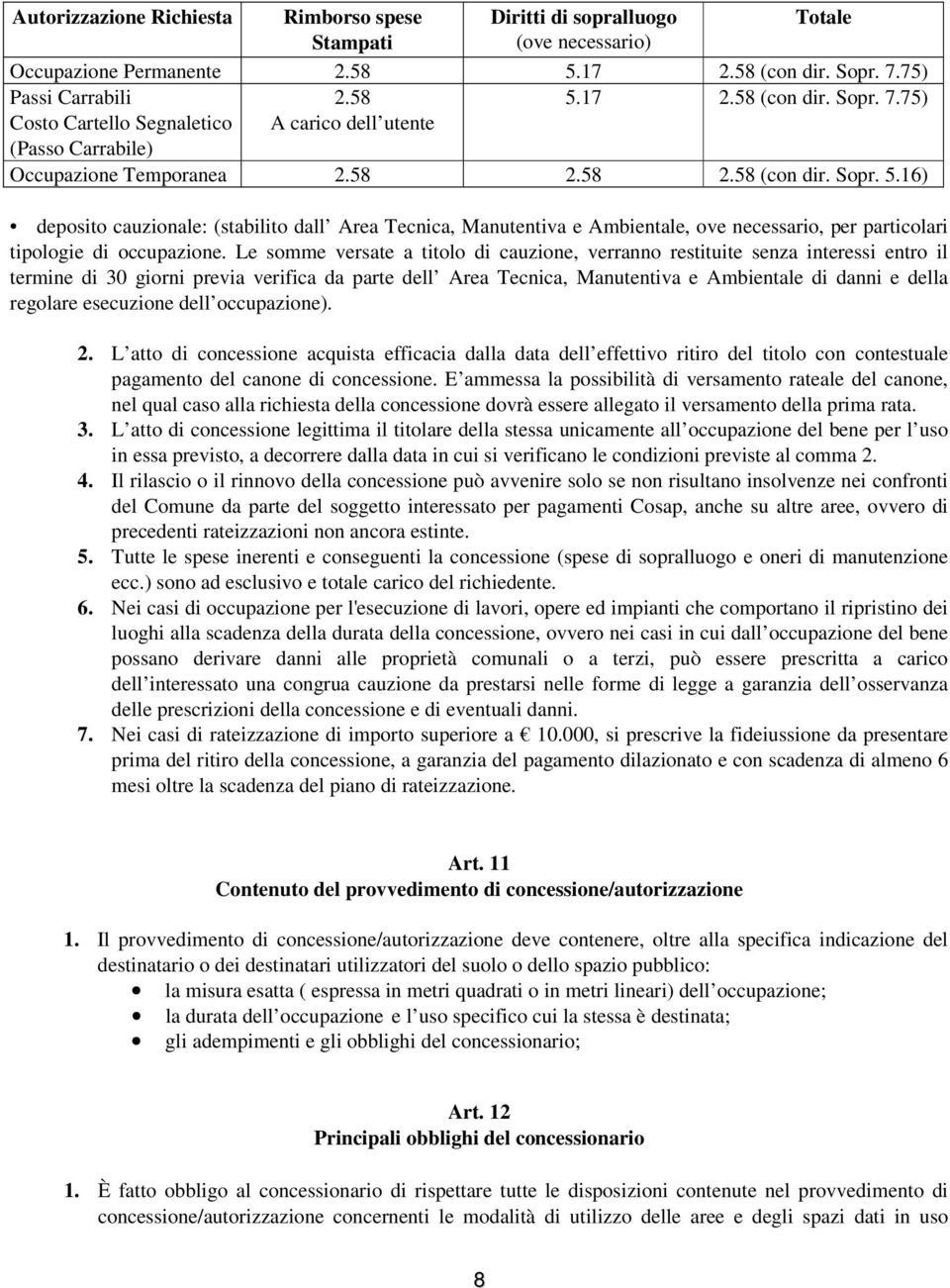 Le somme versate a titolo di cauzione, verranno restituite senza interessi entro il termine di 30 giorni previa verifica da parte dell Area Tecnica, Manutentiva e Ambientale di danni e della regolare