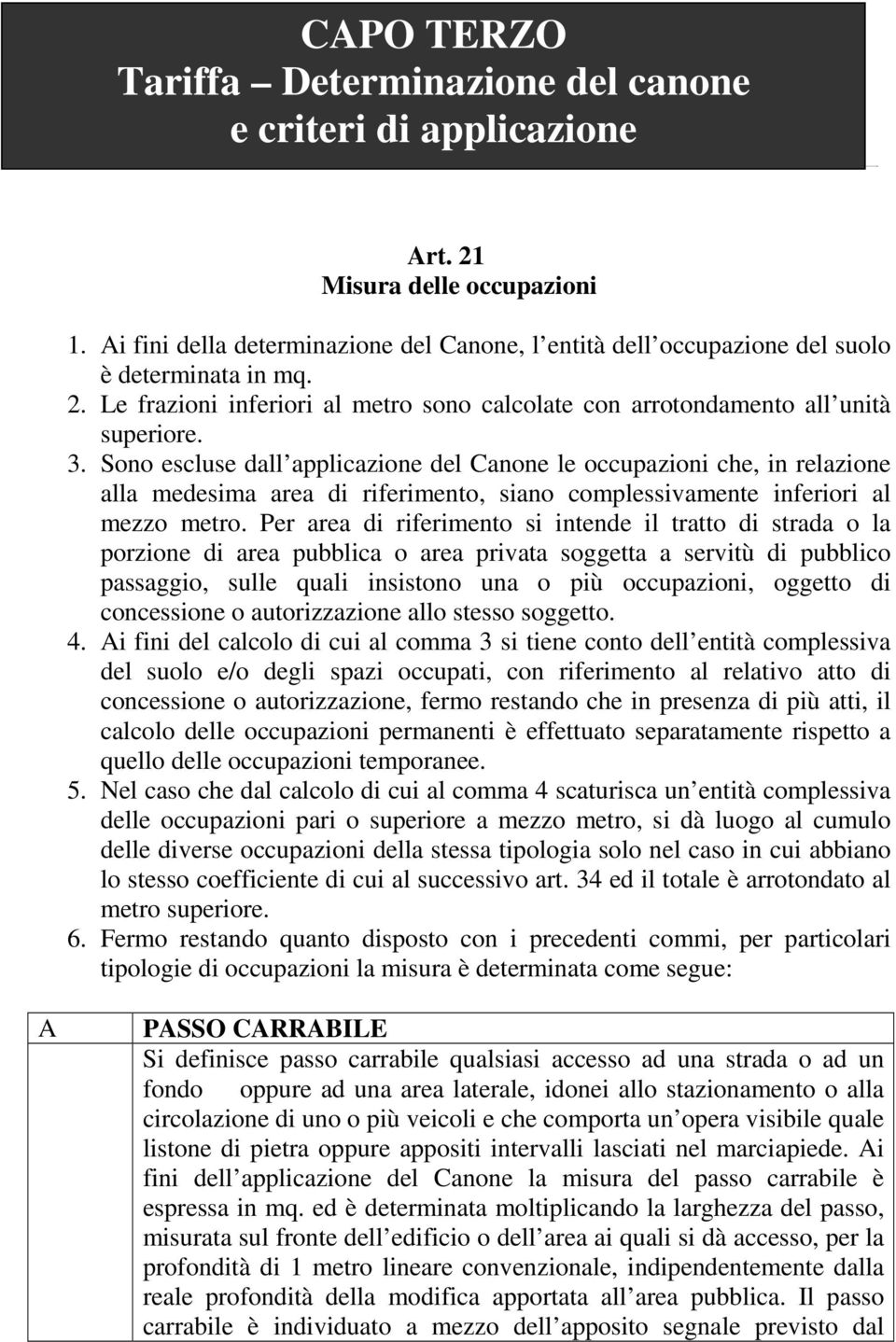 Sono escluse dall applicazione del Canone le occupazioni che, in relazione alla medesima area di riferimento, siano complessivamente inferiori al mezzo metro.