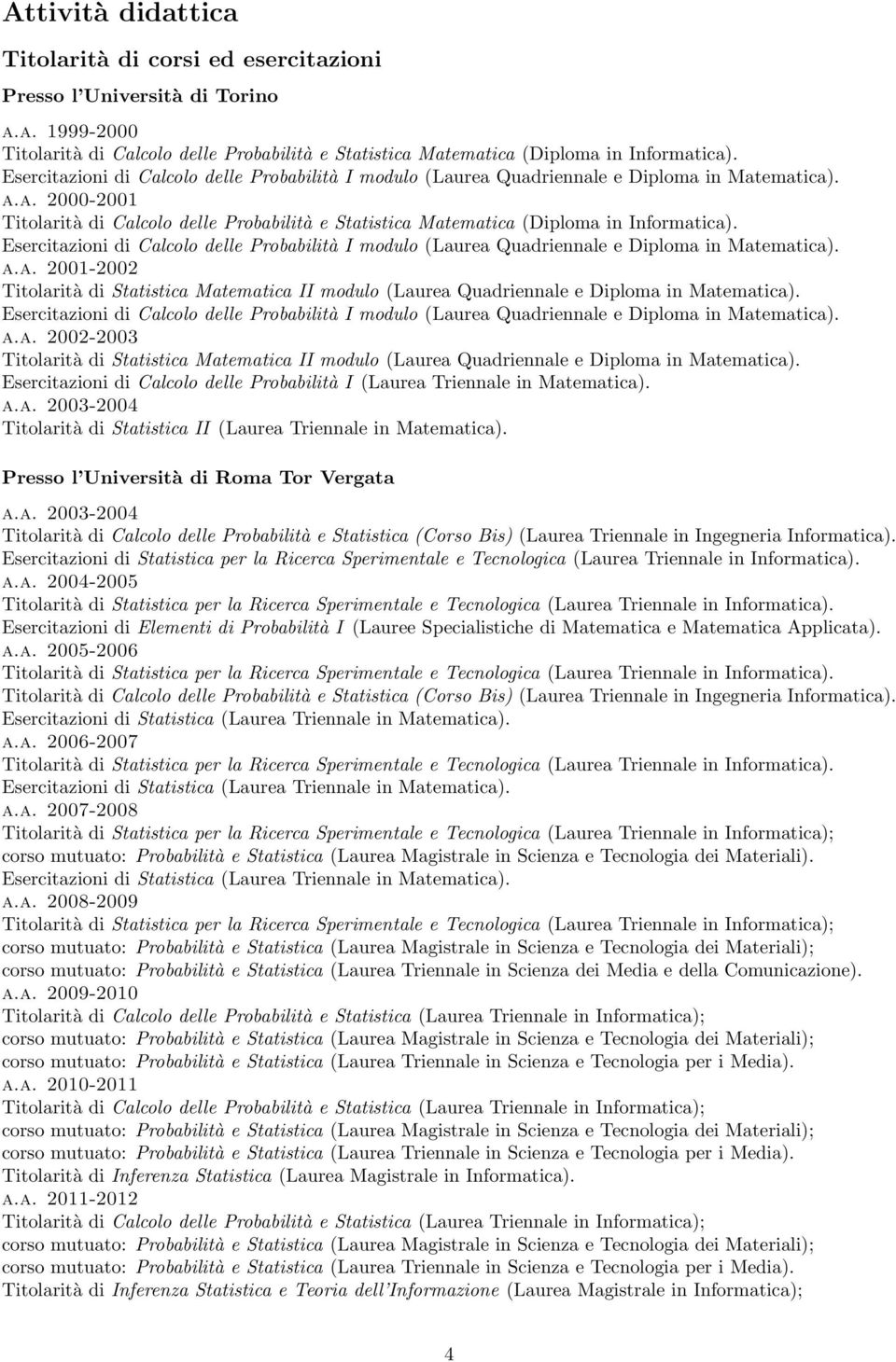 Esercitazioni di Calcolo delle Probabilità I (Laurea Triennale in Matematica). a.a. 2003-2004 Titolarità di Statistica II (Laurea Triennale in Matematica). Presso l Università di Roma Tor Vergata a.a. 2003-2004 Titolarità di Calcolo delle Probabilità e Statistica (Corso Bis) (Laurea Triennale in Ingegneria Informatica).