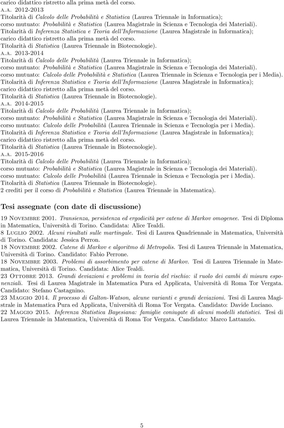 Tesi assegnate (con date di discussione) 19 Novembre 2001. Transienza, persistenza ed ergodicità per catene di Markov omogenee. Tesi di Diploma in Matematica, Università di Torino.