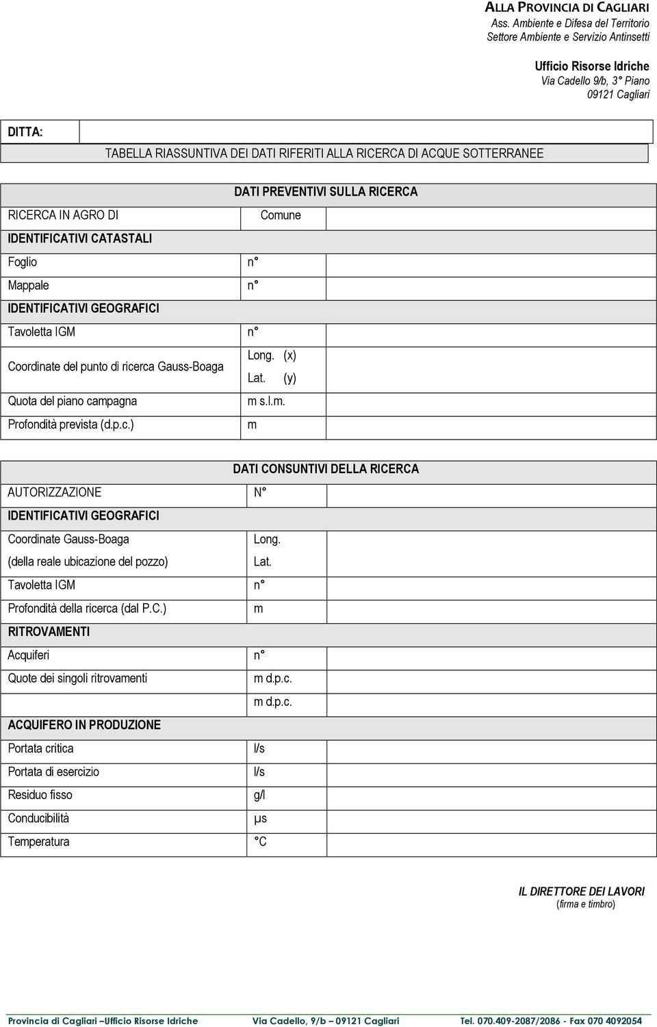 rca Gauss-Boaga Long. (x) Lat. (y) Quota del piano campagna m s.l.m. Profondità prevista (d.p.c.) m DATI CONSUNTIVI DELLA RICERCA AUTORIZZAZIONE N IDENTIFICATIVI GEOGRAFICI Coordinate Gauss-Boaga (della reale ubicazione del pozzo) Long.