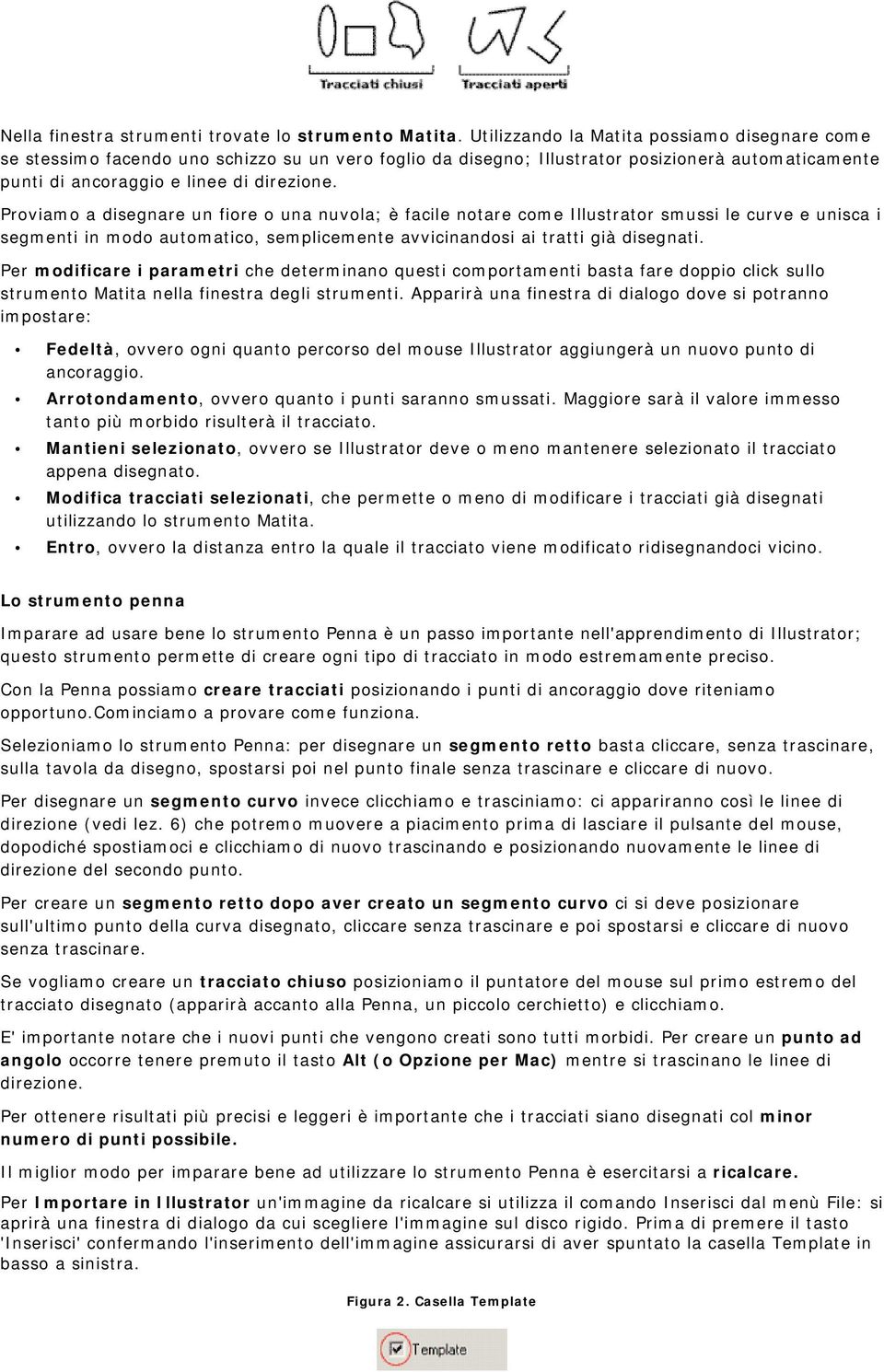 Proviamo a disegnare un fiore o una nuvola; è facile notare come Illustrator smussi le curve e unisca i segmenti in modo automatico, semplicemente avvicinandosi ai tratti già disegnati.