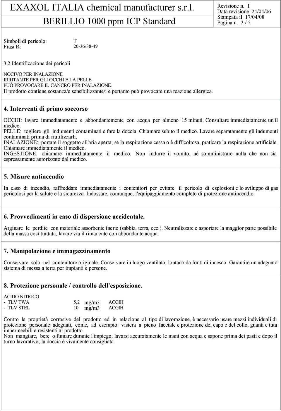 Interventi di primo soccorso OCCHI: lavare immediatamente e abbondantemente con acqua per almeno 15 minuti. Consultare immediatamente un il medico.