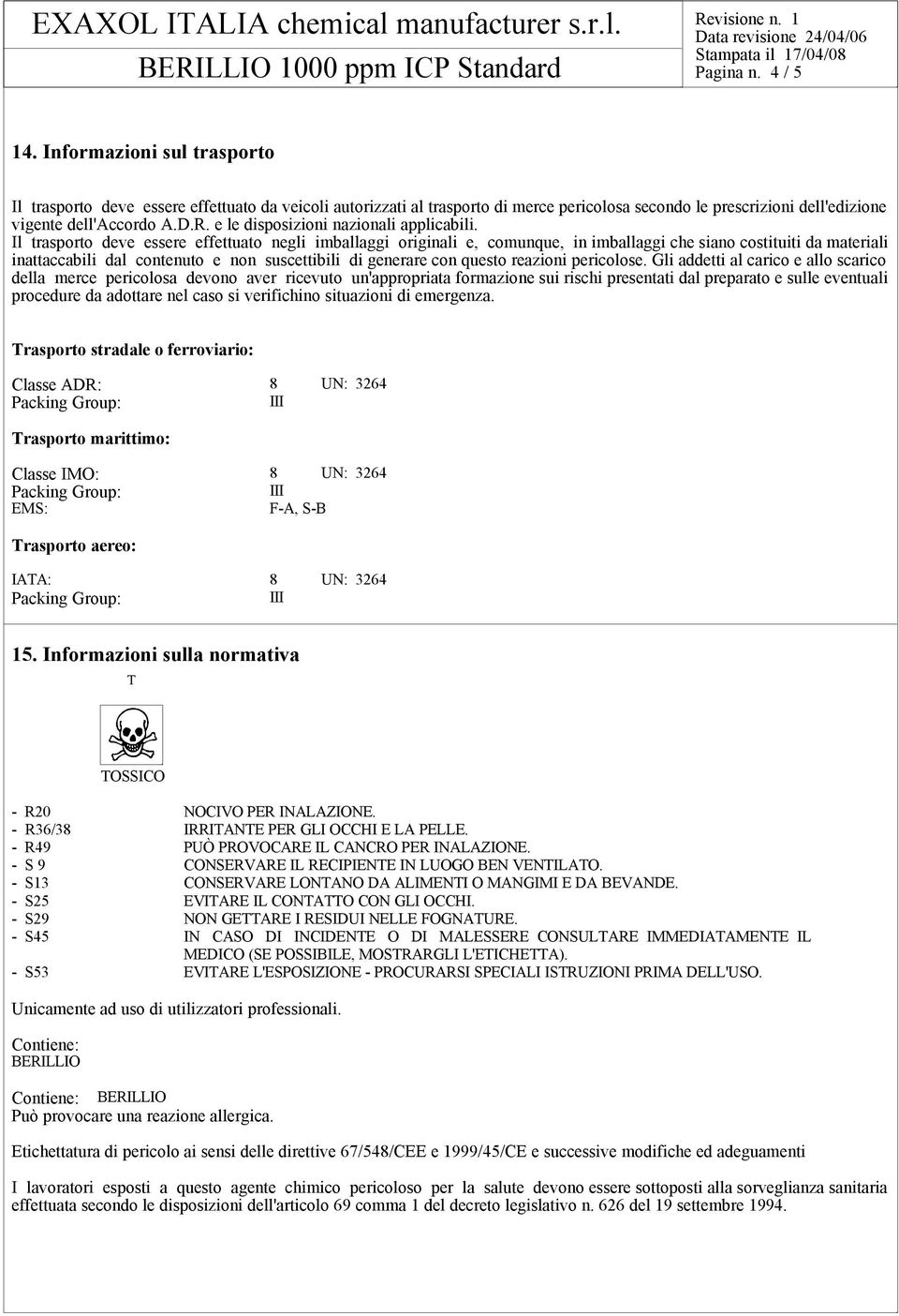 Il trasporto deve essere effettuato negli imballaggi originali e, comunque, in imballaggi che siano costituiti da materiali inattaccabili dal contenuto e non suscettibili di generare con questo