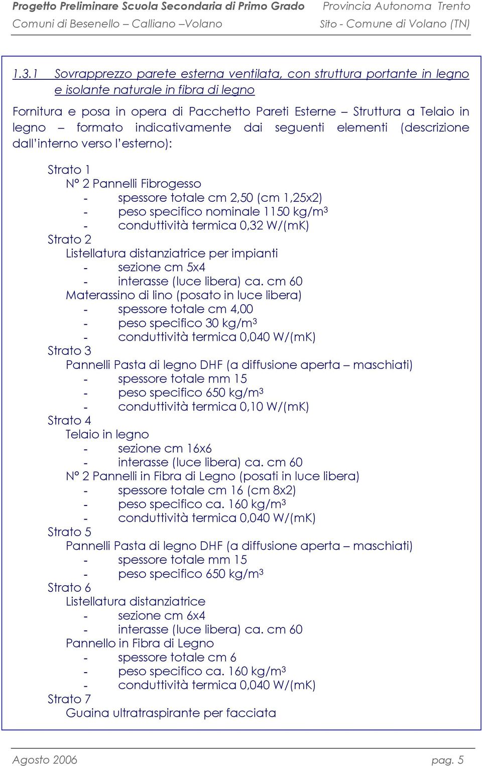 - conduttività termica 0,32 W/(mK) Strato 2 Listellatura distanziatrice per impianti - sezione cm 5x4 - interasse (luce libera) ca.