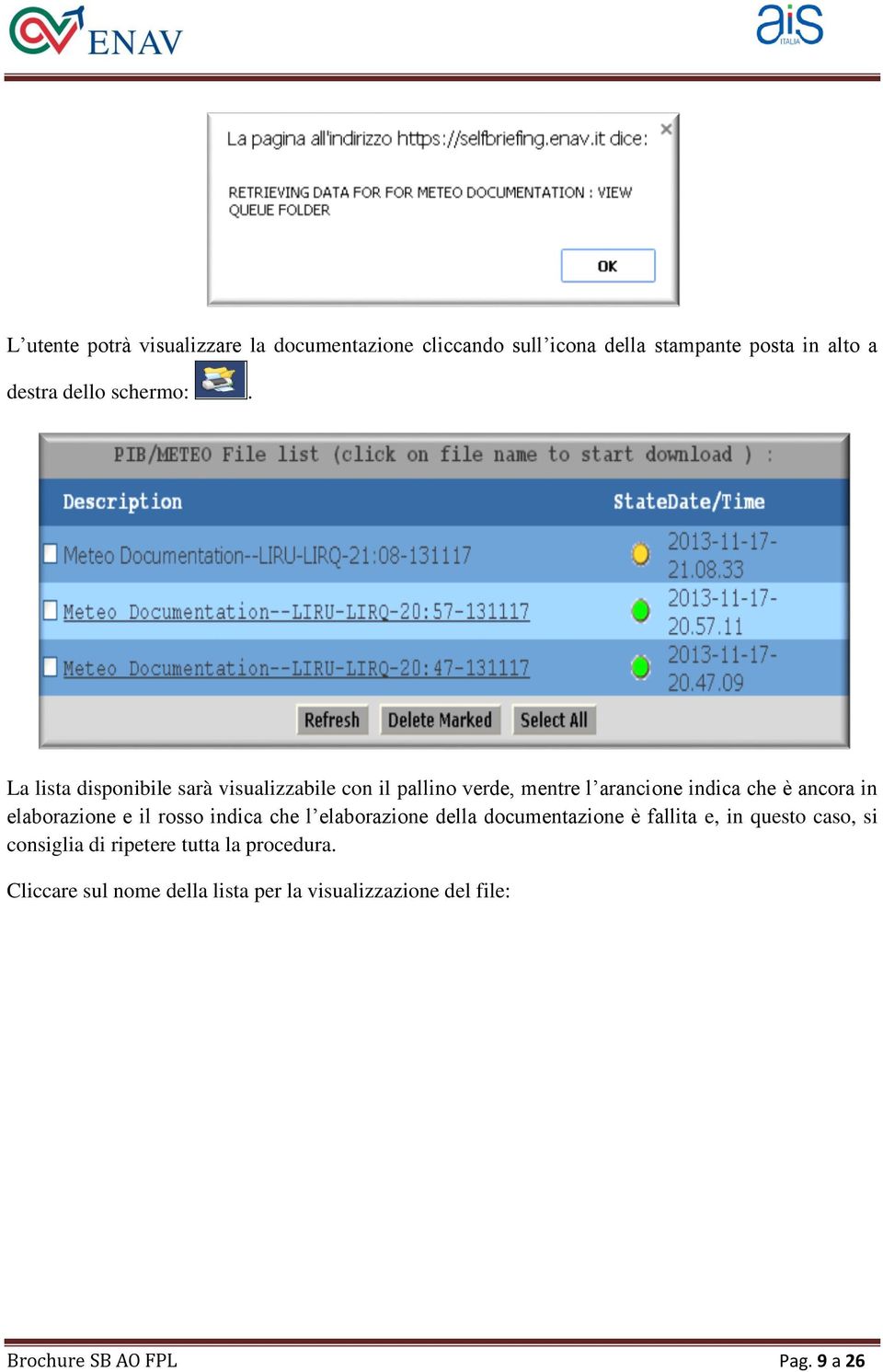 La lista disponibile sarà visualizzabile con il pallino verde, mentre l arancione indica che è ancora in