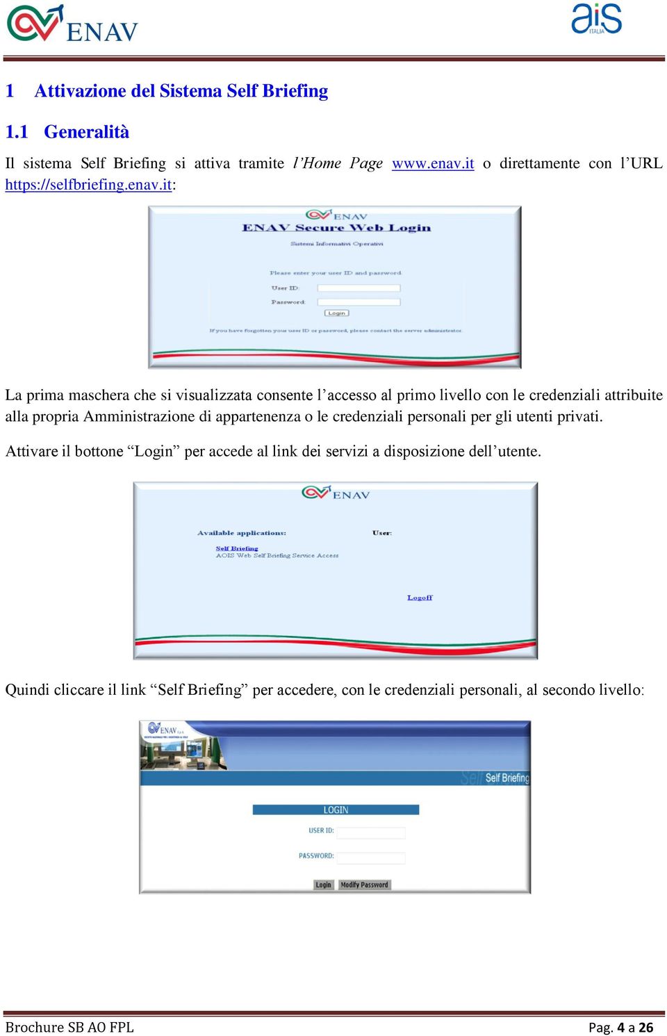 it: La prima maschera che si visualizzata consente l accesso al primo livello con le credenziali attribuite alla propria Amministrazione di