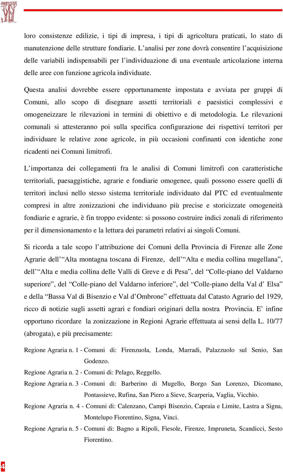 Questa analisi dovrebbe essere opportunamente impostata e avviata per gruppi di Comuni, allo scopo di disegnare assetti territoriali e paesistici complessivi e omogeneizzare le rilevazioni in termini