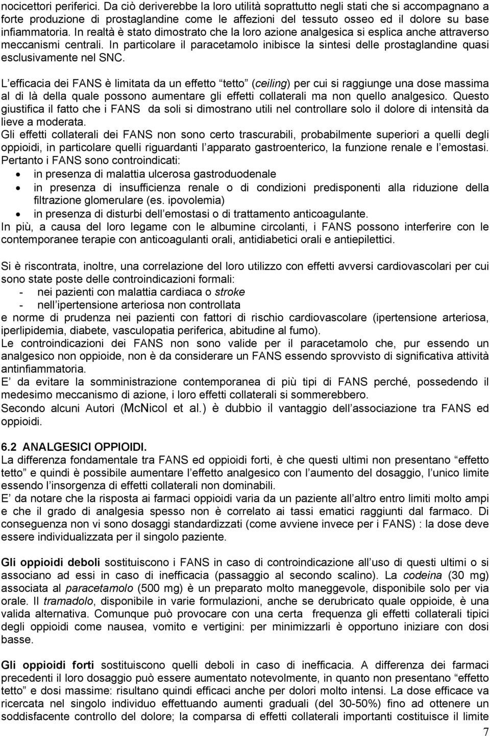 In realtà è stato dimostrato che la loro azione analgesica si esplica anche attraverso meccanismi centrali.