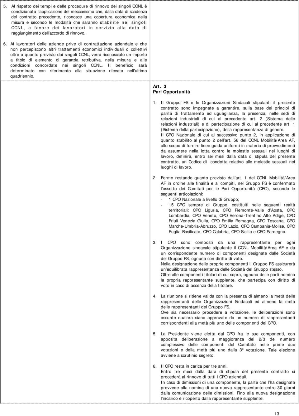 Ai lavoratori delle aziende prive di contrattazione aziendale e che non percepiscono altri trattamenti economici individuali o collettivi oltre a quanto previsto dai singoli CCNL, verrà riconosciuto