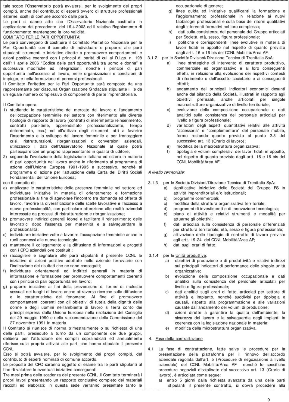 COMITATO PER LE PARI OPPORTUNITA' Le parti convengono di costituire il Comitato Paritetico Nazionale per le Pari Opportunità con il compito di individuare e proporre alle parti stipulanti strumenti e