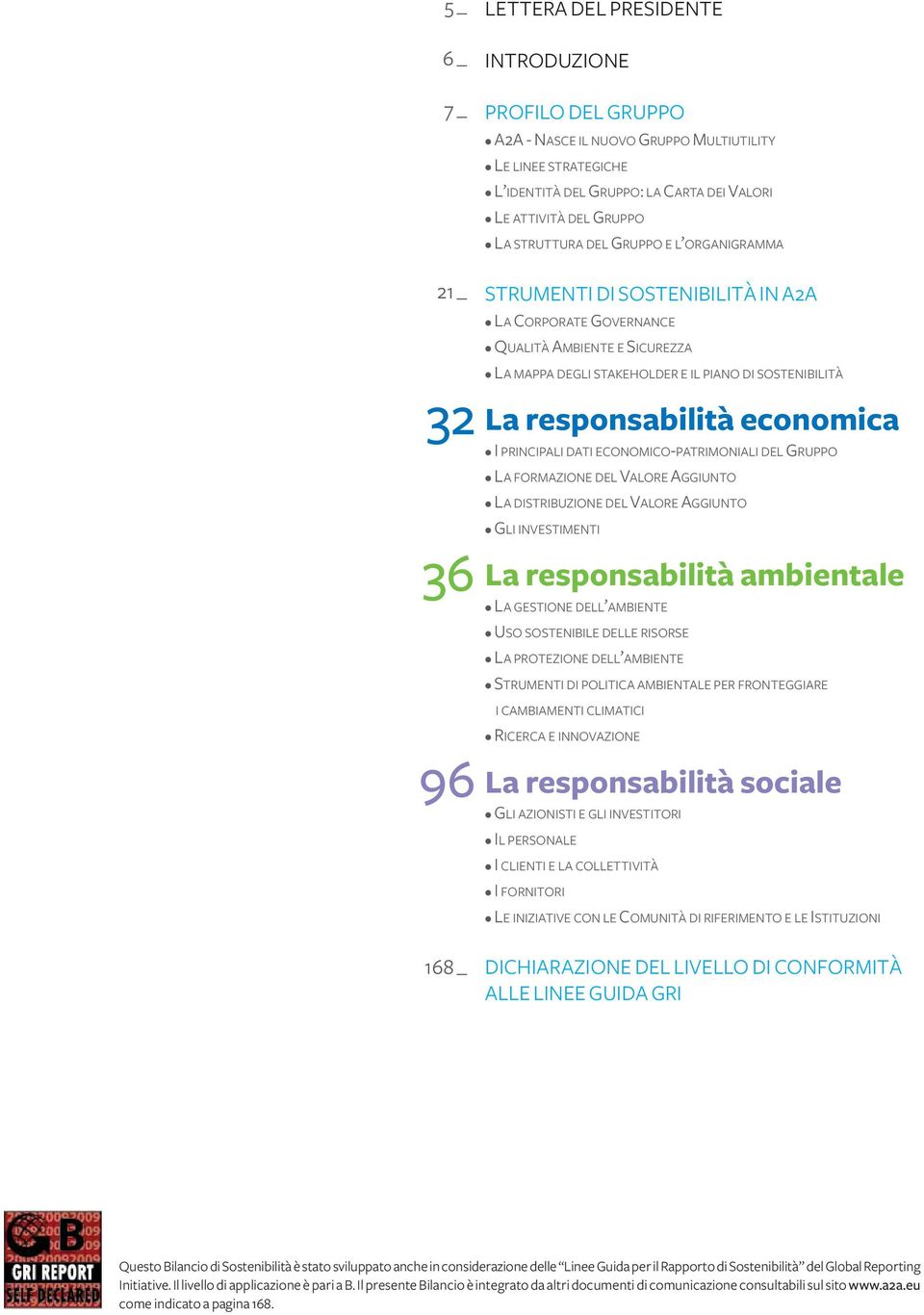 SOSTENIBILITÀ La responsabilità economica I PRINCIPALI DATI ECONOMICO-PATRIMONIALI DEL GRUPPO LA FORMAZIONE DEL VALORE AGGIUNTO LA DISTRIBUZIONE DEL VALORE AGGIUNTO GLI INVESTIMENTI La responsabilità