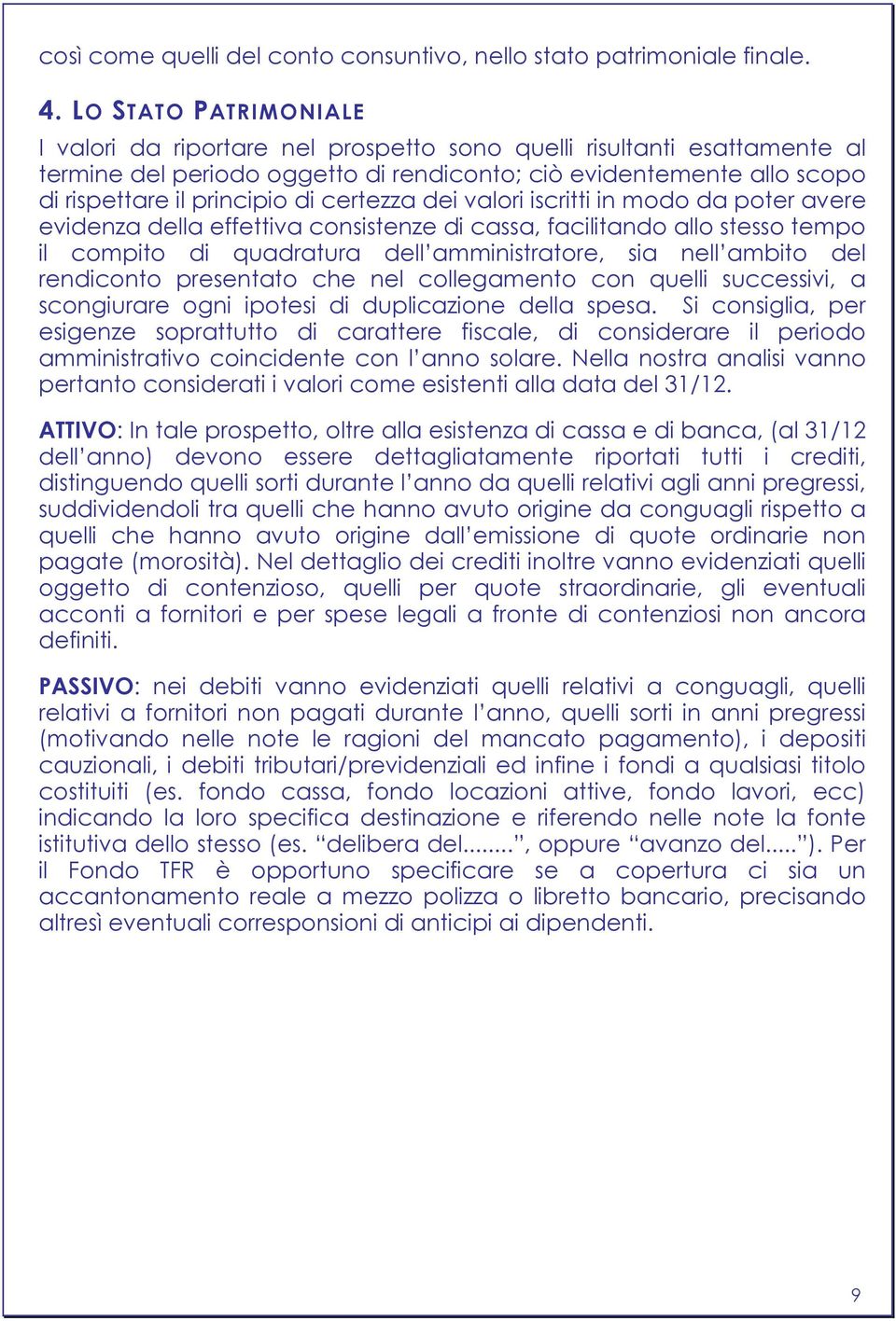 certezza dei valori iscritti in modo da poter avere evidenza della effettiva consistenze di cassa, facilitando allo stesso tempo il compito di quadratura dell amministratore, sia nell ambito del