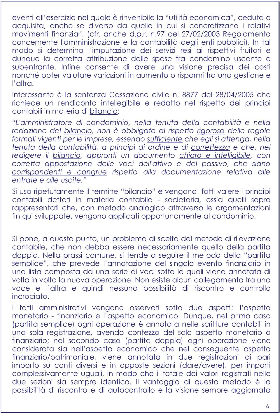 Infine consente di avere una visione precisa dei costi nonché poter valutare variazioni in aumento o risparmi tra una gestione e l altra. Interessante è la sentenza Cassazione civile n.