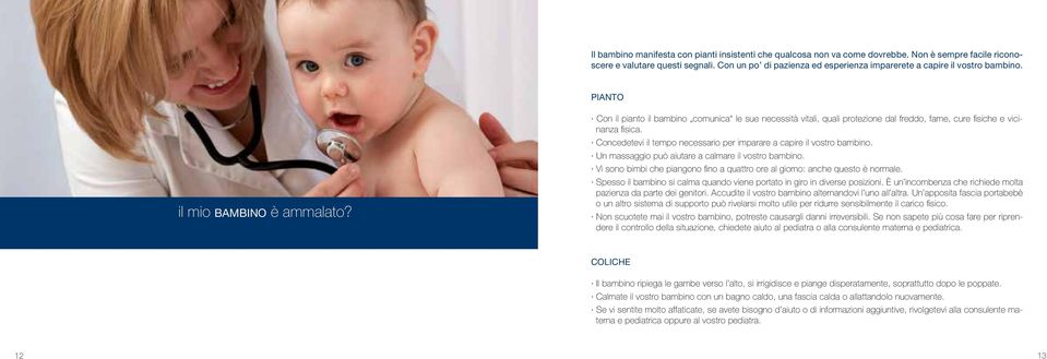 Con il pianto il bambino comunica le sue necessità vitali, quali protezione dal freddo, fame, cure fisiche e vicinanza fisica. Concedetevi il tempo necessario per imparare a capire il vostro bambino.