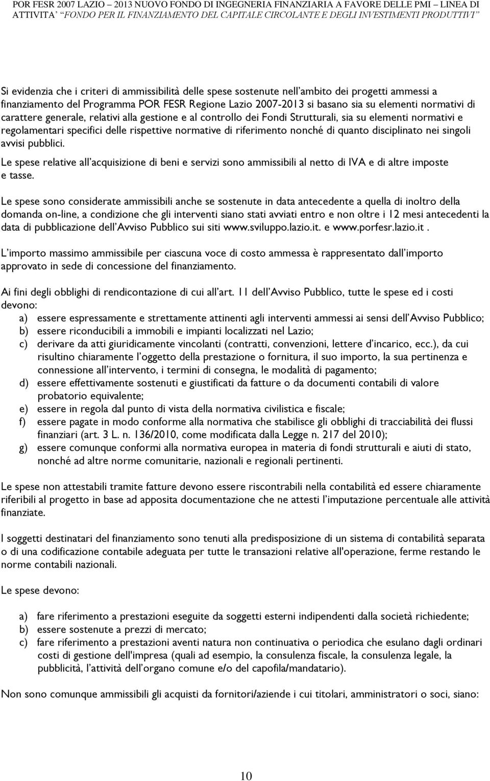 disciplinato nei singoli avvisi pubblici. Le spese relative all acquisizione di beni e servizi sono ammissibili al netto di IVA e di altre imposte e tasse.