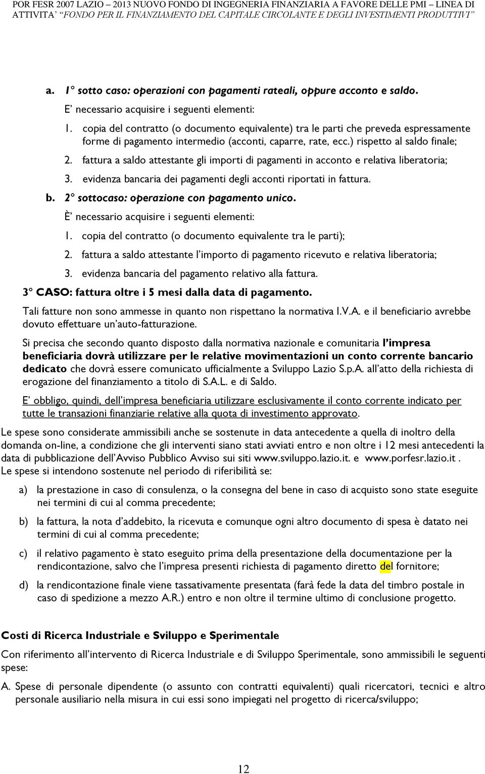 fattura a saldo attestante gli importi di pagamenti in acconto e relativa liberatoria; 3. evidenza bancaria dei pagamenti degli acconti riportati in fattura. b. 2 sottocaso: operazione con pagamento unico.