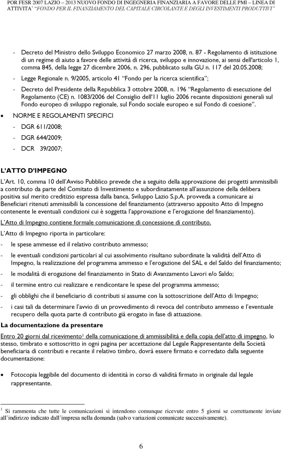 296, pubblicato sulla GU n. 117 del 20.05.2008; - Legge Regionale n. 9/2005, articolo 41 Fondo per la ricerca scientifica ; - Decreto del Presidente della Repubblica 3 ottobre 2008, n.