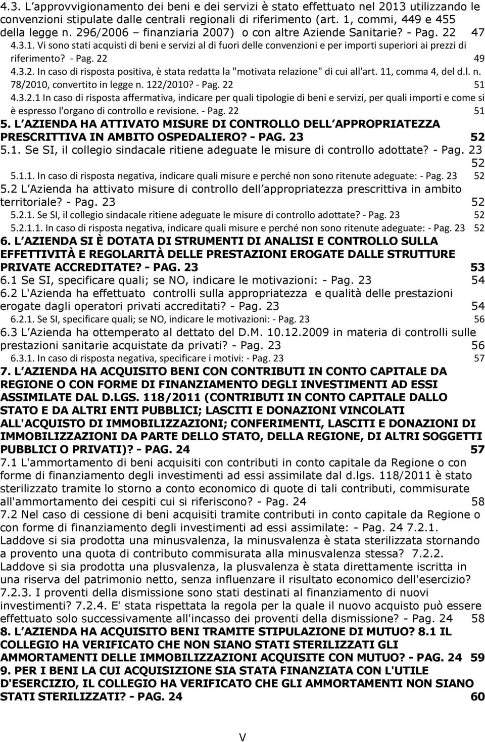 - Pag. 22 49 4.3.2. In caso di risposta positiva, è stata redatta la "motivata relazione" di cui all'art. 11, comma 4, del d.l. n. 78/2010, convertito in legge n. 122/2010? - Pag. 22 51 4.3.2.1 In caso di risposta affermativa, indicare per quali tipologie di beni e servizi, per quali importi e come si è espresso l'organo di controllo e revisione.