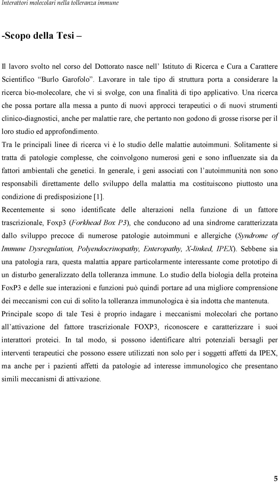 Una ricerca che possa portare alla messa a punto di nuovi approcci terapeutici o di nuovi strumenti clinico-diagnostici, anche per malattie rare, che pertanto non godono di grosse risorse per il loro