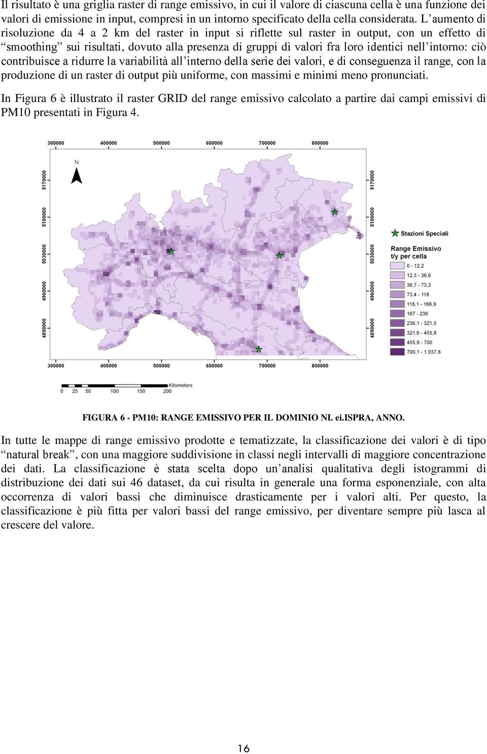 intorno: ciò contribuisce a ridurre la variabilità all interno della serie dei valori, e di conseguenza il range, con la produzione di un raster di output più uniforme, con massimi e minimi meno