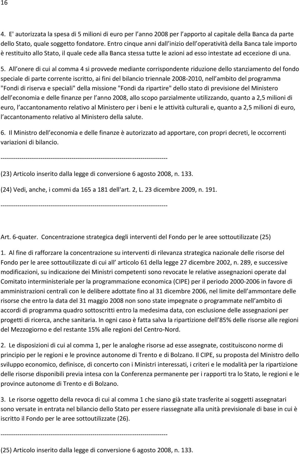 All onere di cui al comma 4 si provvede mediante corrispondente riduzione dello stanziamento del fondo speciale di parte corrente iscritto, ai fini del bilancio triennale 2008 2010, nell ambito del