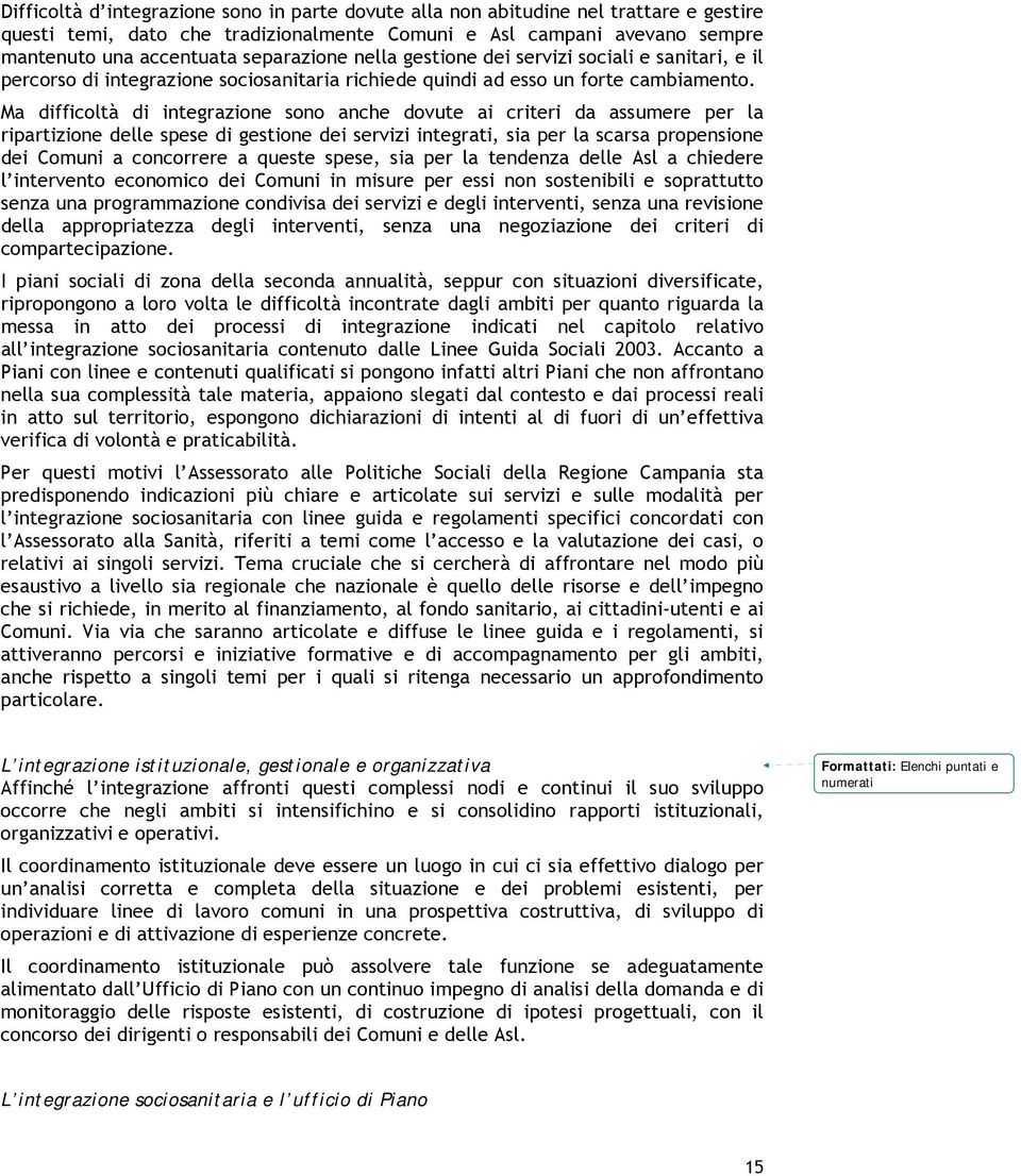 Ma difficoltà di integrazione sono anche dovute ai criteri da assumere per la ripartizione delle spese di gestione dei servizi integrati, sia per la scarsa propensione dei Comuni a concorrere a