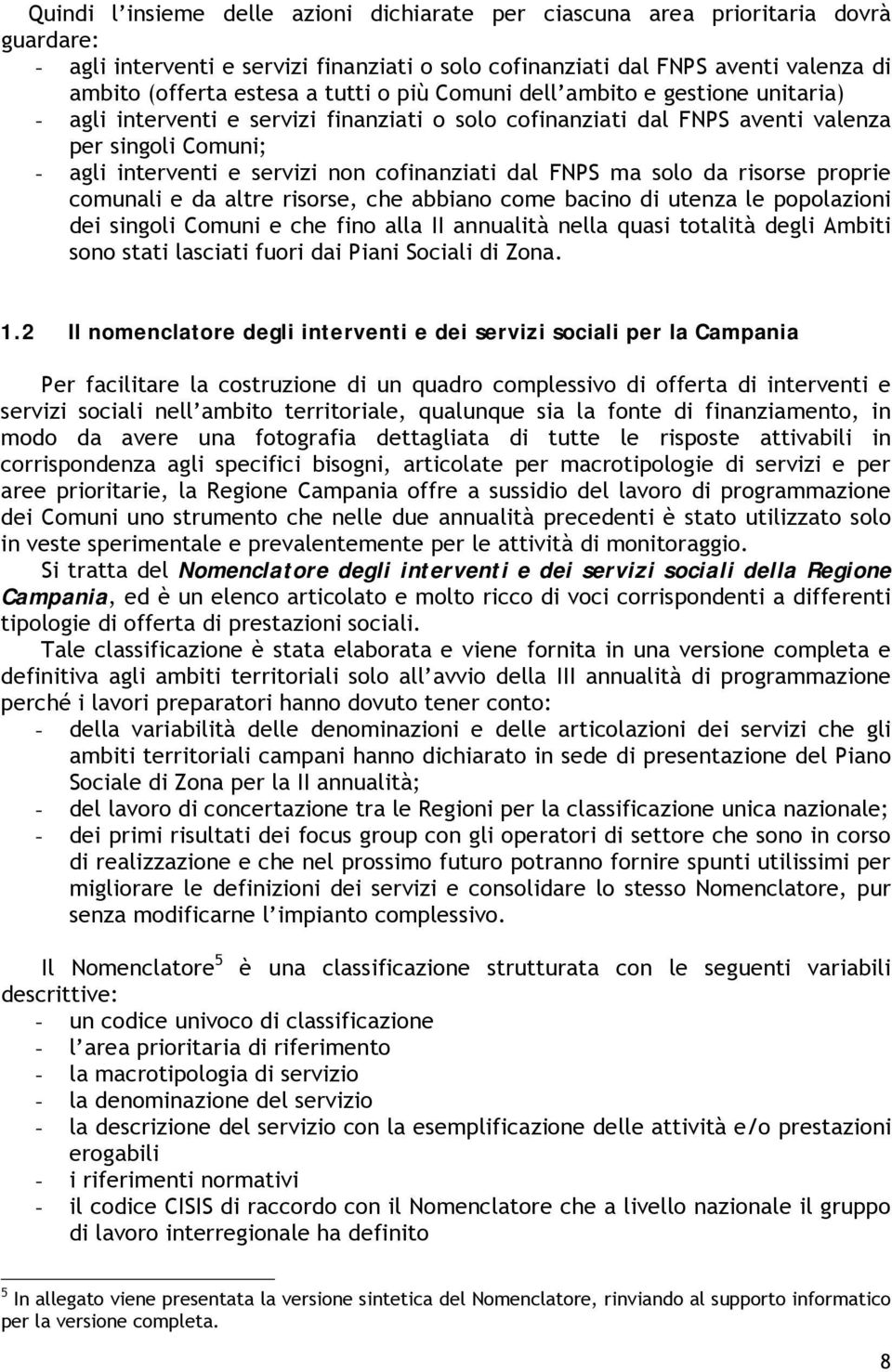 dal FNPS ma solo da risorse proprie comunali e da altre risorse, che abbiano come bacino di utenza le popolazioni dei singoli Comuni e che fino alla II annualità nella quasi totalità degli Ambiti