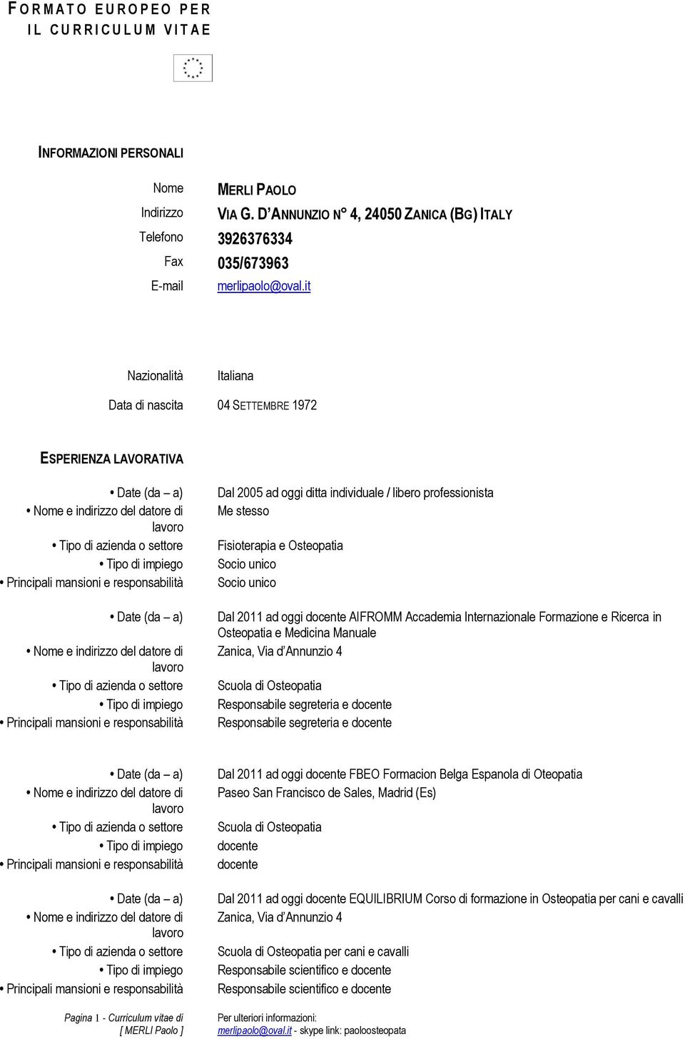 it Nazionalità Italiana Data di nascita 04 SETTEMBRE 1972 ESPERIENZA LAVORATIVA Dal 2005 ad oggi ditta individuale / libero professionista Me stesso Fisioterapia e Osteopatia Socio unico Socio unico