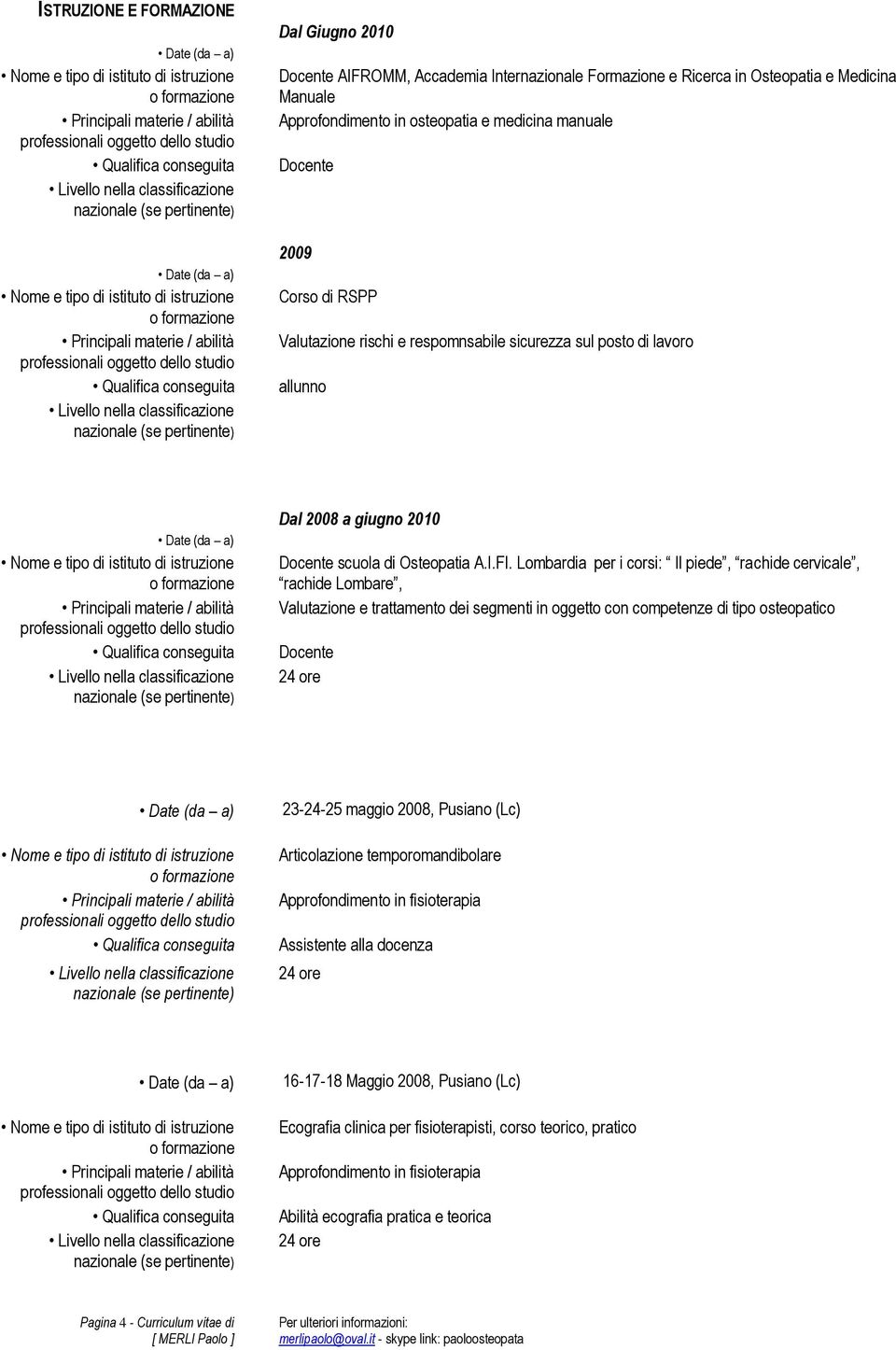 Lombardia per i corsi: Il piede, rachide cervicale, rachide Lombare, Valutazione e trattamento dei segmenti in oggetto con competenze di tipo osteopatico Docente 24 ore 23-24-25 maggio 2008, Pusiano