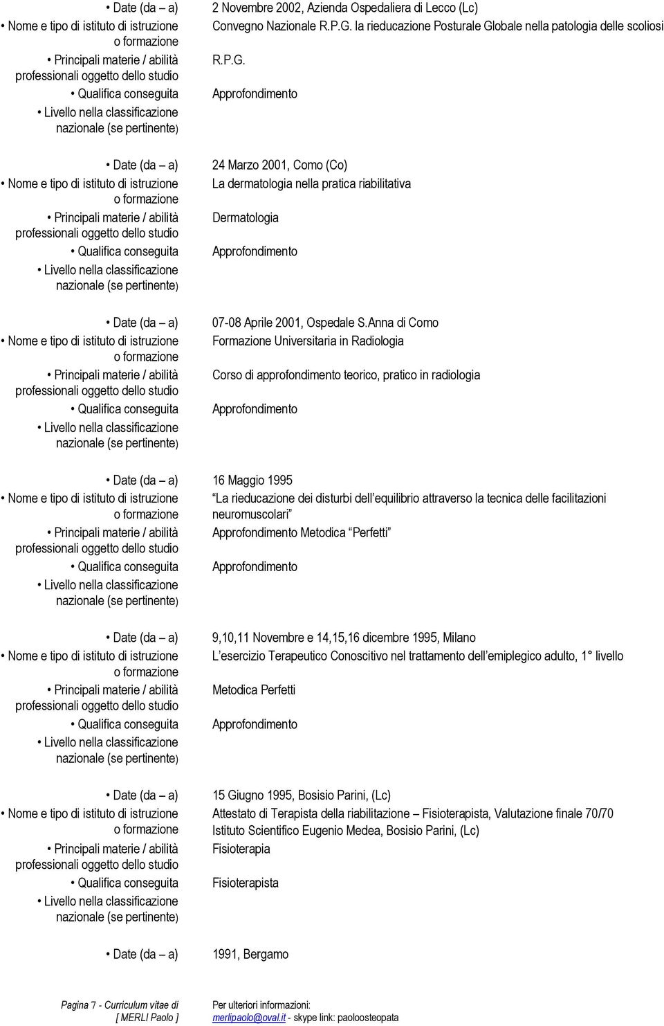 Anna di Como Formazione Universitaria in Radiologia Corso di approfondimento teorico, pratico in radiologia Approfondimento 16 Maggio 1995 La rieducazione dei disturbi dell equilibrio attraverso la