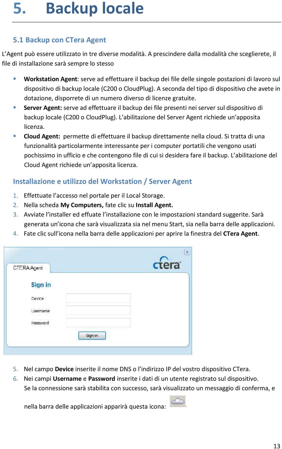 dispositivo di backup locale (C200 o CloudPlug). A seconda del tipo di dispositivo che avete in dotazione, disporrete di un numero diverso di licenze gratuite.