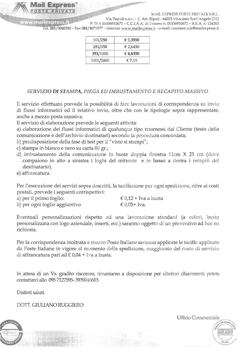 it 101/250 2,3550 251/350 2,6450 351/1000 4,8350 1001/2000 7,19 SERVIZIO DI STAMPA, PIEGA ED IMBUSTAMENTO E RECAPITO MASSIVO Il servizio effettuato prevede la possibilità di fare lavorazioni d i