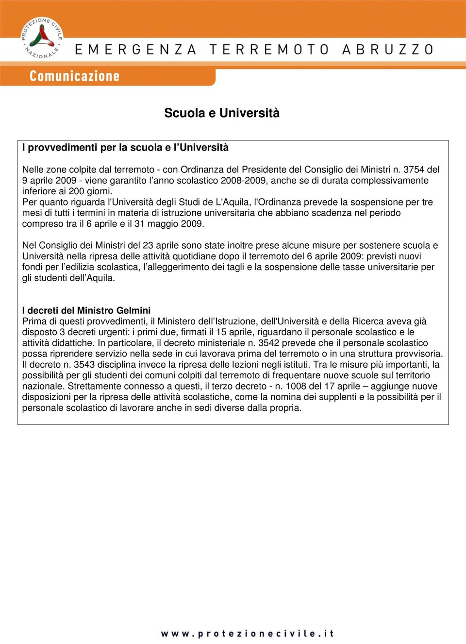 Per quanto riguarda l'università degli Studi de L'Aquila, l'ordinanza prevede la sospensione per tre mesi di tutti i termini in materia di istruzione universitaria che abbiano scadenza nel periodo