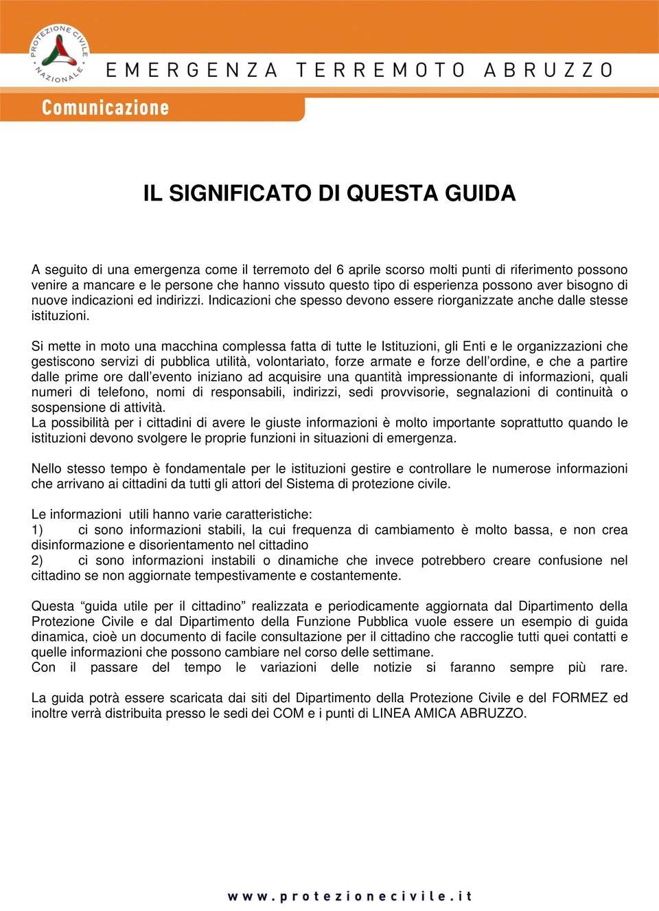 Si mette in moto una macchina complessa fatta di tutte le Istituzioni, gli Enti e le organizzazioni che gestiscono servizi di pubblica utilità, volontariato, forze armate e forze dell ordine, e che a