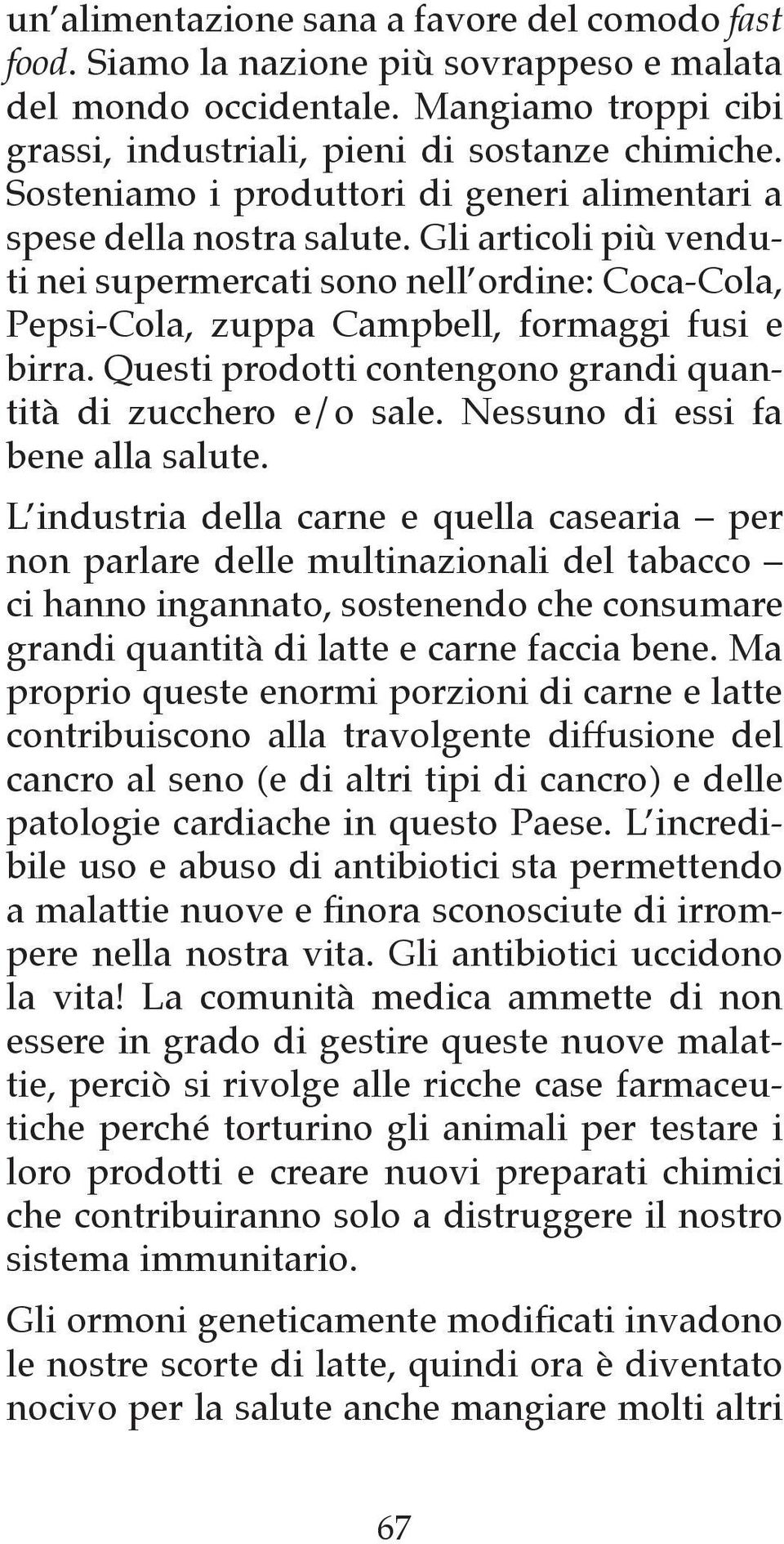 Questi prodotti contengono grandi quantità di zucchero e/o sale. Nessuno di essi fa bene alla salute.