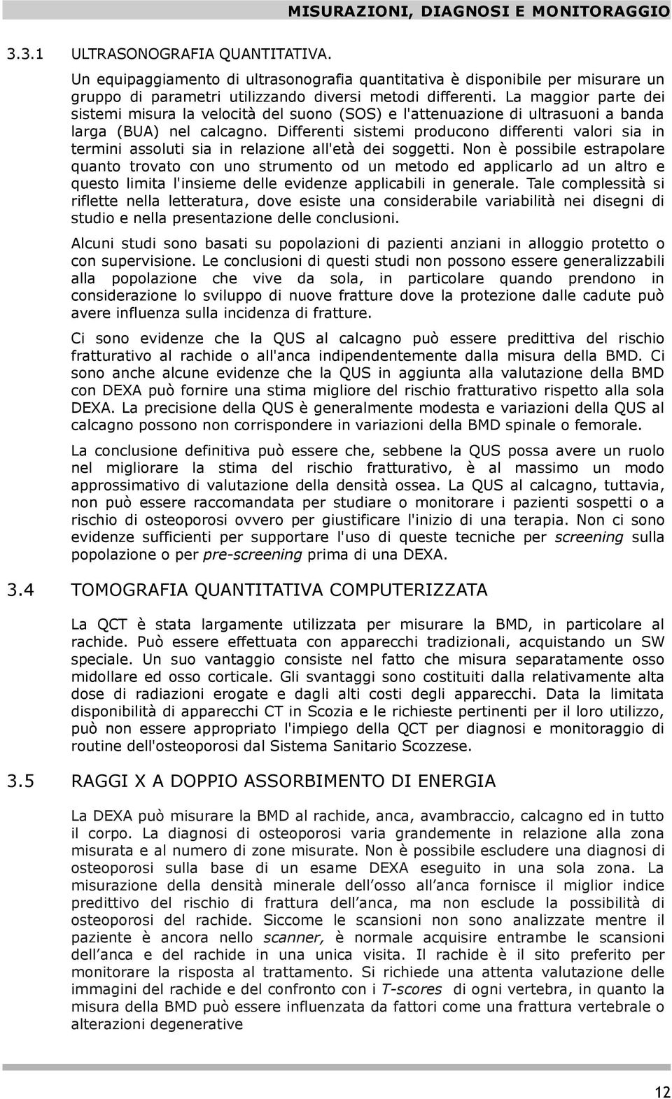 La maggior parte dei sistemi misura la velocità del suono (SOS) e l'attenuazione di ultrasuoni a banda larga (BUA) nel calcagno.